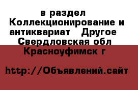  в раздел : Коллекционирование и антиквариат » Другое . Свердловская обл.,Красноуфимск г.